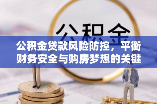 皇姑公积金贷款风险防控，平衡财务安全与购房梦想的关键
