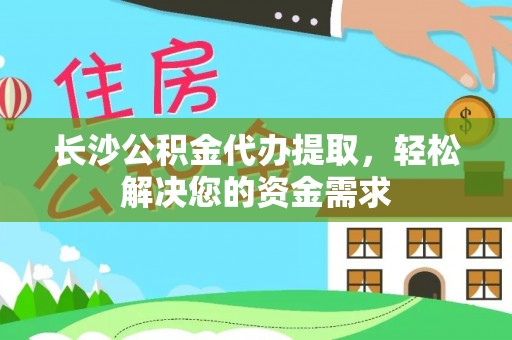 皇姑长沙公积金代办提取，轻松解决您的资金需求
