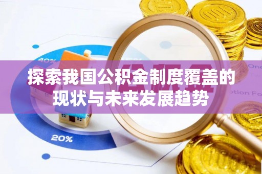 皇姑探索我国公积金制度覆盖的现状与未来发展趋势