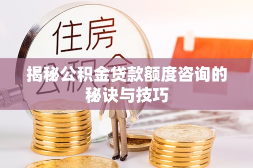 皇姑揭秘公积金贷款额度咨询的秘诀与技巧