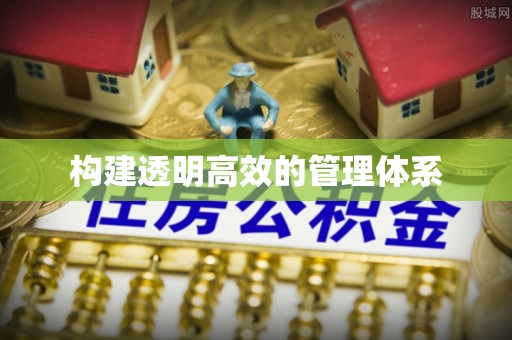 皇姑构建透明高效的管理体系