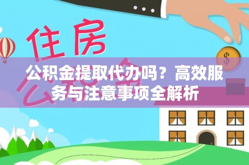 皇姑公积金提取代办吗？高效服务与注意事项全解析