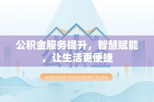 皇姑公积金服务提升，智慧赋能，让生活更便捷