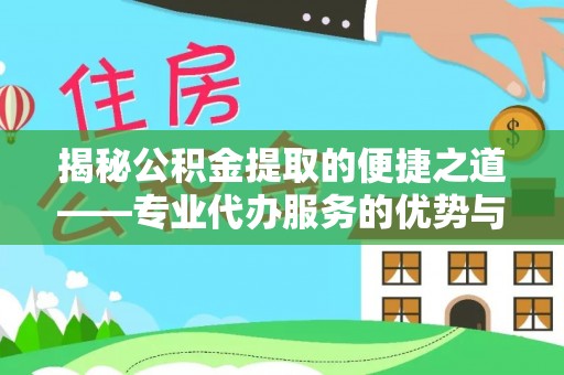 皇姑揭秘公积金提取的便捷之道——专业代办服务的优势与选择