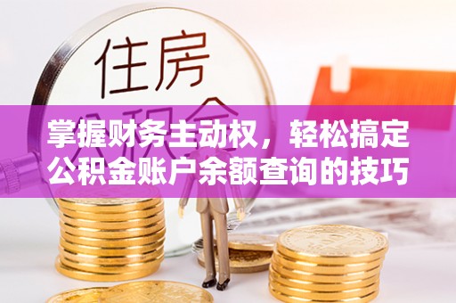 皇姑掌握财务主动权，轻松搞定公积金账户余额查询的技巧与方法
