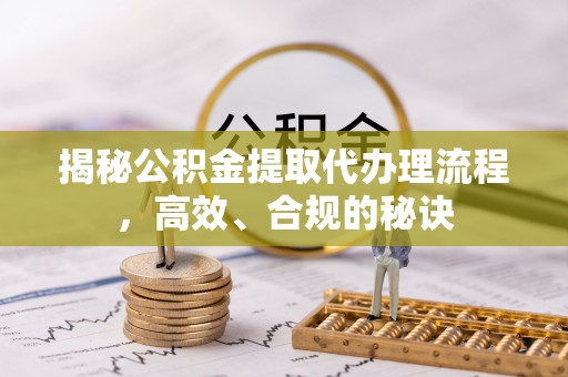 皇姑揭秘公积金提取代办理流程，高效、合规的秘诀