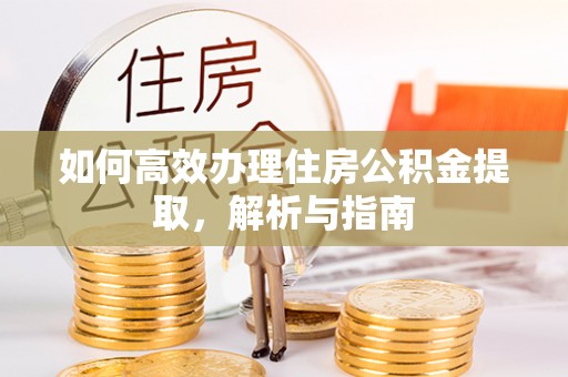 皇姑如何高效办理住房公积金提取，解析与指南