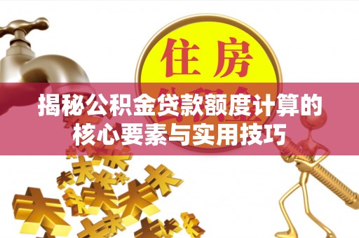 皇姑揭秘公积金贷款额度计算的核心要素与实用技巧