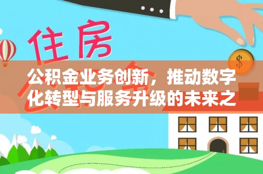 皇姑公积金业务创新，推动数字化转型与服务升级的未来之路