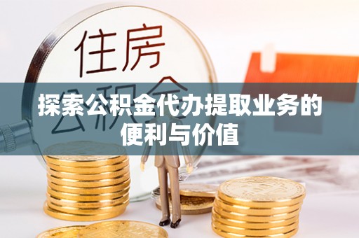 皇姑探索公积金代办提取业务的便利与价值