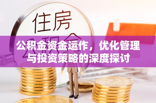 皇姑公积金资金运作，优化管理与投资策略的深度探讨