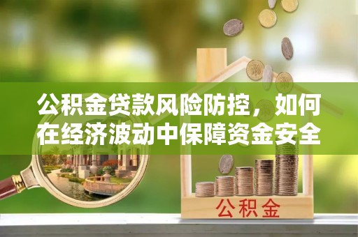 皇姑公积金贷款风险防控，如何在经济波动中保障资金安全