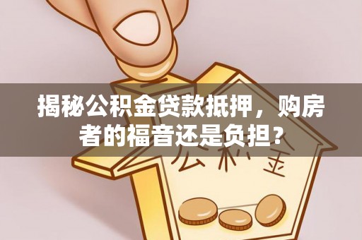 皇姑揭秘公积金贷款抵押，购房者的福音还是负担？