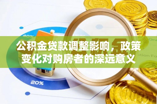 皇姑公积金贷款调整影响，政策变化对购房者的深远意义