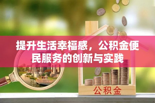 皇姑提升生活幸福感，公积金便民服务的创新与实践