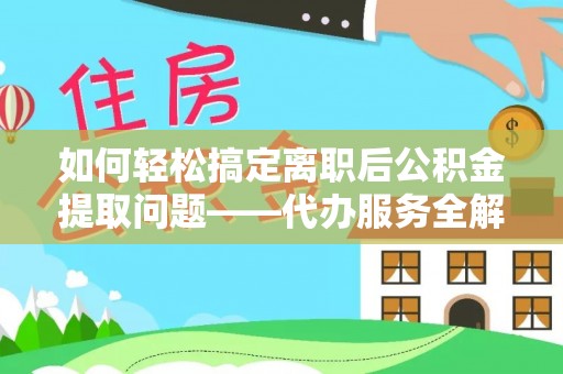 皇姑如何轻松搞定离职后公积金提取问题——代办服务全解析