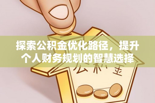 皇姑探索公积金优化路径，提升个人财务规划的智慧选择