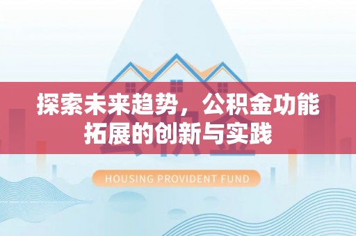 皇姑探索未来趋势，公积金功能拓展的创新与实践