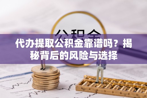 皇姑代办提取公积金靠谱吗？揭秘背后的风险与选择