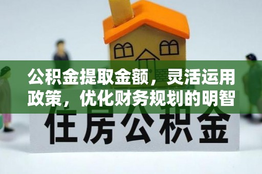 皇姑公积金提取金额，灵活运用政策，优化财务规划的明智选择
