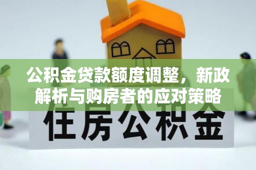 皇姑公积金贷款额度调整，新政解析与购房者的应对策略