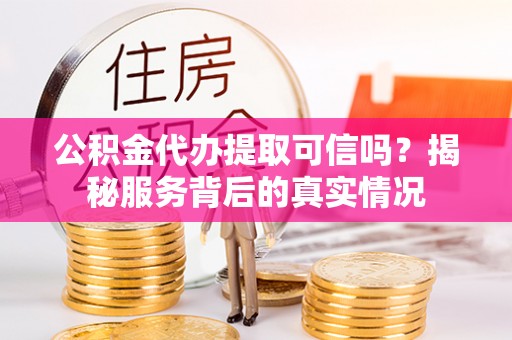 皇姑公积金代办提取可信吗？揭秘服务背后的真实情况