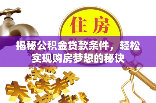 皇姑揭秘公积金贷款条件，轻松实现购房梦想的秘诀