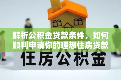 皇姑解析公积金贷款条件，如何顺利申请你的理想住房贷款