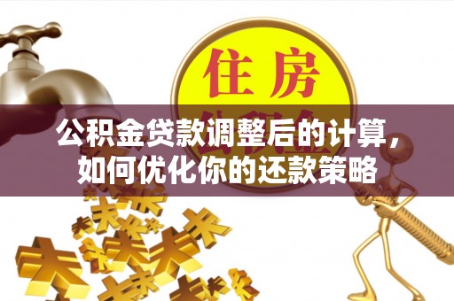 皇姑公积金贷款调整后的计算，如何优化你的还款策略
