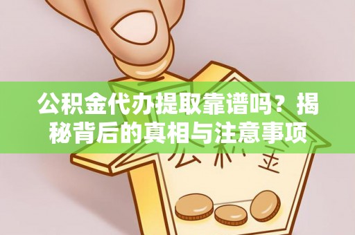 皇姑公积金代办提取靠谱吗？揭秘背后的真相与注意事项