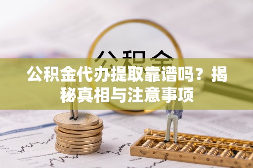 皇姑公积金代办提取靠谱吗？揭秘真相与注意事项