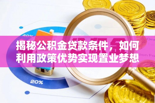 皇姑揭秘公积金贷款条件，如何利用政策优势实现置业梦想