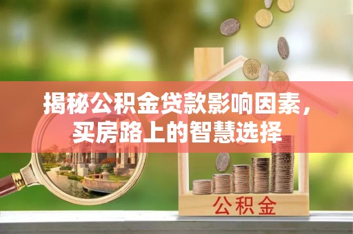 皇姑揭秘公积金贷款影响因素，买房路上的智慧选择