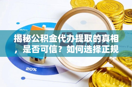 皇姑揭秘公积金代办提取的真相，是否可信？如何选择正规服务？