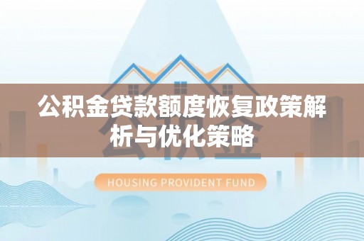 皇姑公积金贷款额度恢复政策解析与优化策略