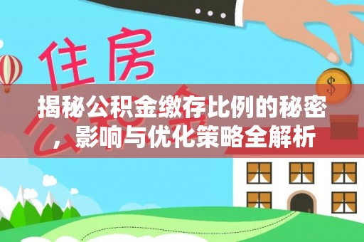 皇姑揭秘公积金缴存比例的秘密，影响与优化策略全解析
