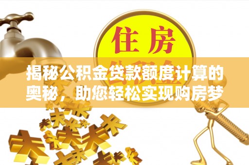 皇姑揭秘公积金贷款额度计算的奥秘，助您轻松实现购房梦想