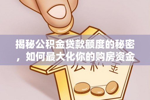 皇姑揭秘公积金贷款额度的秘密，如何最大化你的购房资金