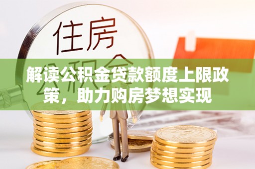 皇姑解读公积金贷款额度上限政策，助力购房梦想实现