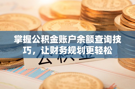 皇姑掌握公积金账户余额查询技巧，让财务规划更轻松