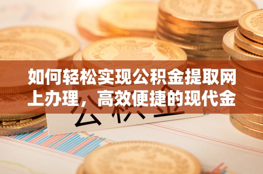 皇姑如何轻松实现公积金提取网上办理，高效便捷的现代金融服务