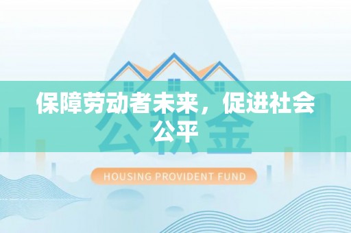 皇姑保障劳动者未来，促进社会公平