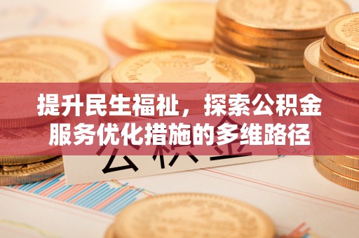 皇姑提升民生福祉，探索公积金服务优化措施的多维路径