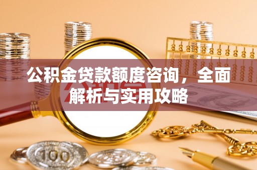 皇姑公积金贷款额度咨询，全面解析与实用攻略