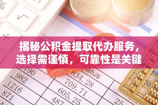 皇姑揭秘公积金提取代办服务，选择需谨慎，可靠性是关键
