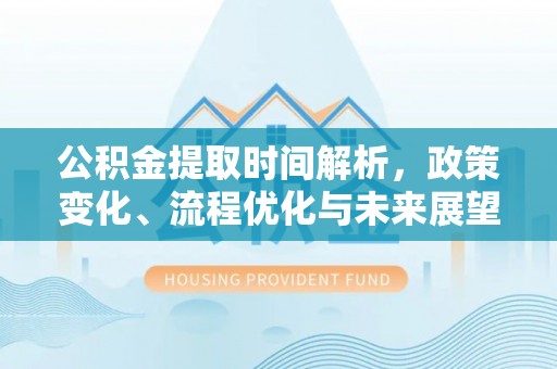 皇姑公积金提取时间解析，政策变化、流程优化与未来展望