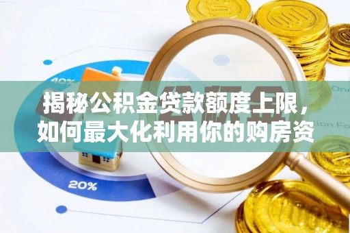 皇姑揭秘公积金贷款额度上限，如何最大化利用你的购房资金？