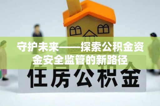 皇姑守护未来——探索公积金资金安全监管的新路径