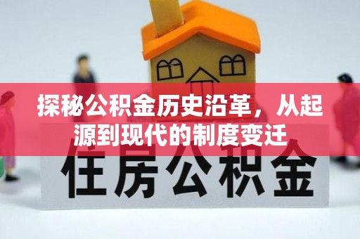 皇姑探秘公积金历史沿革，从起源到现代的制度变迁