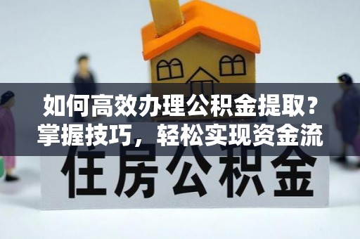 皇姑如何高效办理公积金提取？掌握技巧，轻松实现资金流动